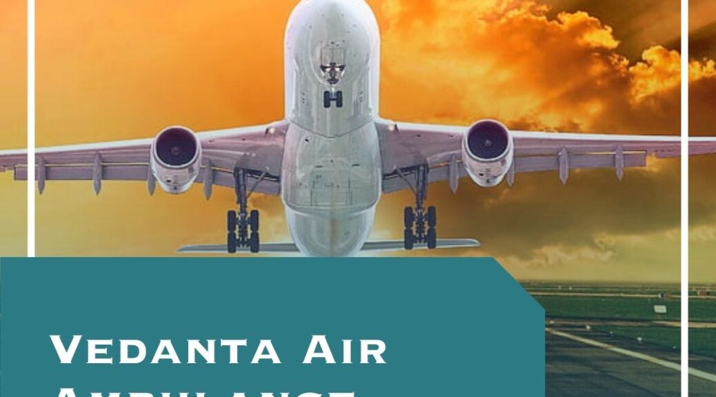 Vedanta Air Ambulance in Patna - Safe Medium of Patient Transfer