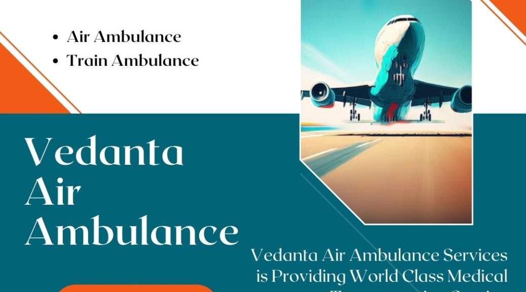 Vedanta Air Ambulance in CHENNAI– State-of-the-art and Safe